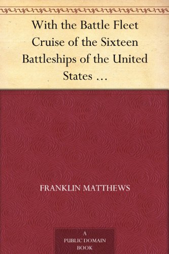 With the Battle Fleet: Cruise of the Sixteen Battleships of the United States Atlantic Fleet From Hampton Roads to the Golden Gate, December, 1907-May, 1908